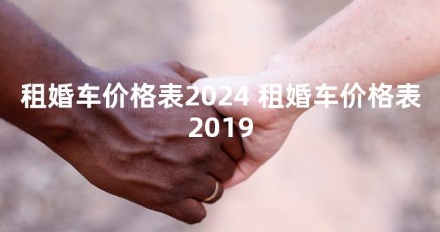 租婚车价格表2024 租婚车价格表2019